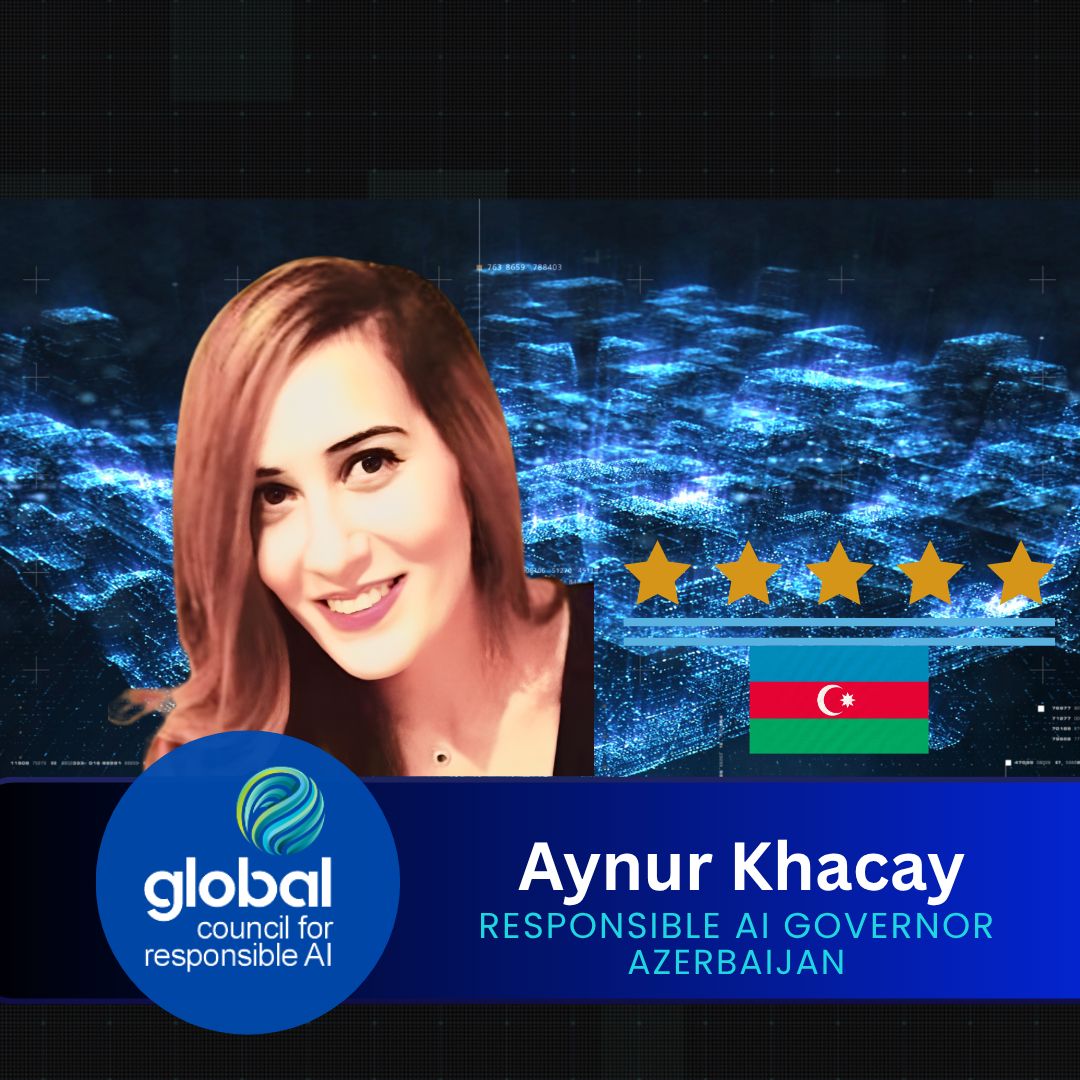 Aynur Khacay Global Council for Responsible AI Azərbaycan üzrə Responsible AI Governor